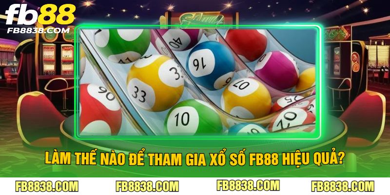 Làm thế nào để tham gia xổ số FB88 hiệu quả