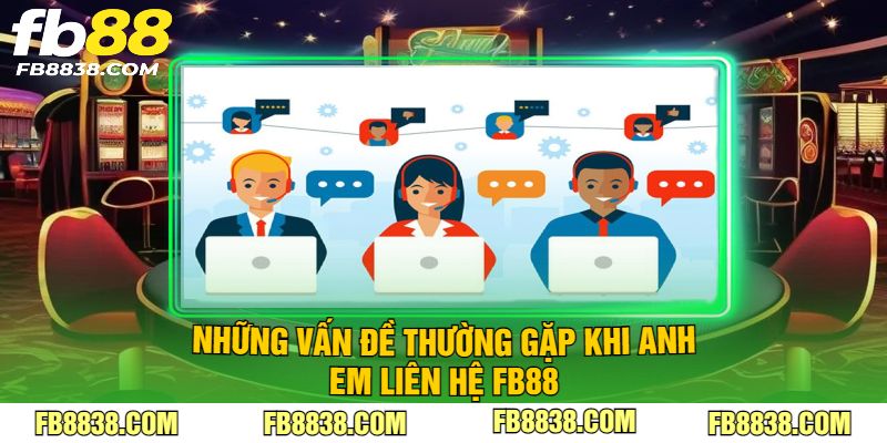 Những vấn đề thường gặp khi anh em liên hệ FB88