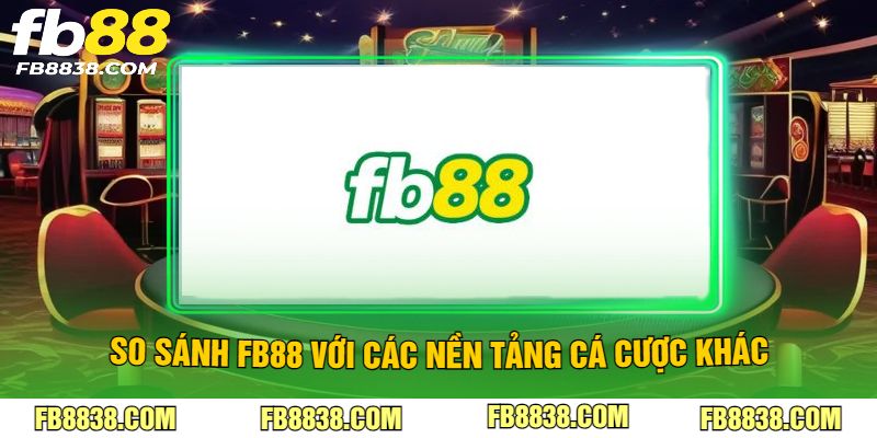 So sánh FB88 với các nền tảng cá cược khác